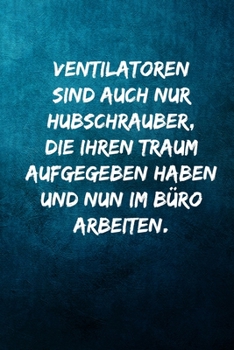 Ventilatoren sind auch nur Hubschrauber, die ihren Traum aufgegeben haben und nun im Büro arbeiten.: Notizbuch - Geschenke für Büro, Arbeitskollegen, Kollegen, Mitarbeiter (German Edition)