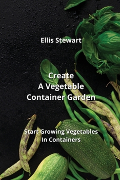 Paperback Create A Vegetable Container Garden: Start Growing Vegetables In Containers Book