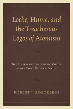 Locke, Hume, and the Treacherous Logos of Atomism: The Eclipse of Democratic Values in the Early Modern Period