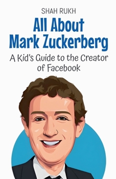 All About Mark Zuckerberg: A Kid's Guide to the Creator of Facebook (Knowledge Books for Kids)