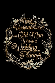 Never Underestimate an Old Man Who is a Wedding Planner: Blank Lined Journal | Office Notebook | Writing Creativity | Meeting Notes | Documenting Quotes