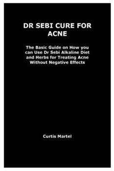 Paperback Dr Sebi Cure for Acne: The Basic Guide on How you can Use Dr Sebi Alkaline Diet and Herbs for Treating Acne Without Negative Effects Book