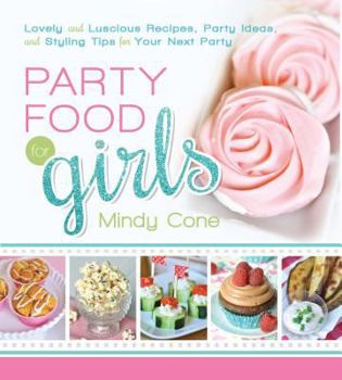 Party Food for Girls: Lovely and Luscious Recipes, Party Ideas, and Styling Tips for Your Next Event