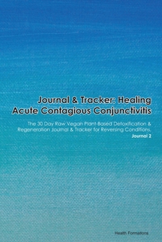 Paperback Journal & Tracker: Healing Acute Contagious Conjunctivitis: The 30 Day Raw Vegan Plant-Based Detoxification & Regeneration Journal & Trac Book