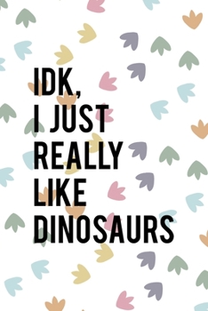 IDK I Just Really Like Dinosaurs: Notebook Journal Composition Blank Lined Diary Notepad 120 Pages Paperback Colors Footprints Dinosaur