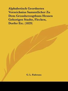 Paperback Alphabetisch Geordnetes Verzeichniss Sammtlicher Zu Dem Grossherzogthum Hessen Gehorigen Stadte, Flecken, Dorfer Etc. (1829) [German] Book