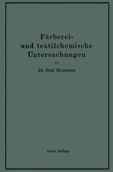 Farberei- Und Textilchemische Untersuchungen: Anleitung Zur Chemischen Untersuchung Und Bewertung Der Rohstoffe, Hilfsmittel Und Erzeugnisse Der Textilveredelungs-Industrie