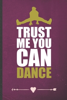 Trust Me You Can Dance: Funny Lined Notebook Journal For Dancer Dancing Instructor Enthusiast, Unique Special Inspirational Birthday Gift, College 6 X 9 110 Pages