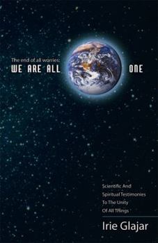 Paperback The End Of All Worries: WE ARE ALL ONE: Scientific and Spiritual Testimonies to the Unity of All Things Book