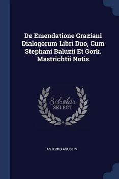 Paperback De Emendatione Graziani Dialogorum Libri Duo, Cum Stephani Baluzii Et Gork. Mastrichtii Notis Book