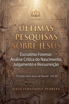 Últimas Pesquisas Sobre Jesus. Escrutínio Forense: Análise Crítica do Nascimento, Julgamento e Ressurreição. Tratado sobre Jesus de Nazaré - Vol. III ... Investigação Definitiva) (Portuguese Edition)