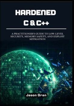 Paperback Hardened C & C++: A Practitioner's Guide to Low-Level Security, Memory Safety, and Exploit Mitigation Book