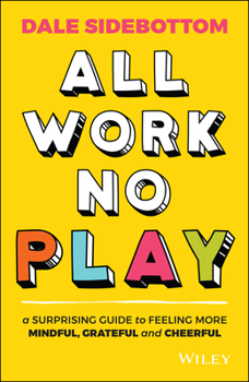 Paperback All Work No Play: A Surprising Guide to Feeling More Mindful, Grateful and Cheerful Book