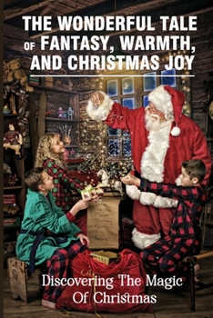 The Wonderful Tale Of Fantasy, Warmth, And Christmas Joy: Discovering The Magic Of Christmas