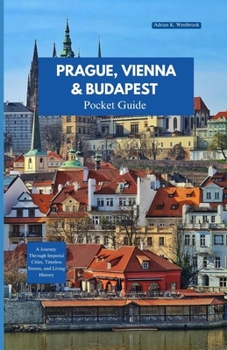 PRAGUE, VIENNA AND BUDAPEST TRA VEL GUIDE 2025-2026: A Journey Through Imperial Cities, Timeless Streets, and Living History