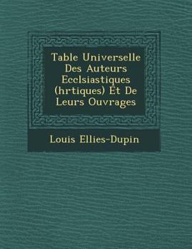 Paperback Table Universelle Des Auteurs Eccl&#65533;siastiques (h&#65533;r&#65533;tiques) Et De Leurs Ouvrages [French] Book