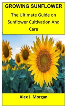 Paperback Growing Sunflower: The Ultimate Guide on Sunflower Cultivation and Care Book