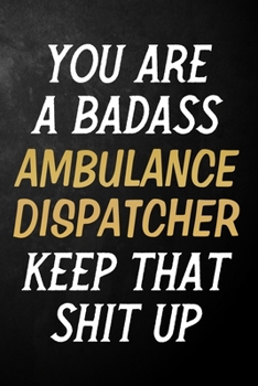 Paperback You Are A Badass Ambulance Dispatcher Keep That Shit Up: Ambulance Dispatcher Journal / Notebook / Appreciation Gift / Alternative To a Card For Ambul Book
