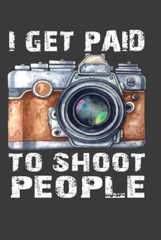 Paperback I Get Paid To Shoot People: Perfect Gift Notebook For Professional Official Photographer. Cute Cream Paper 6*9 Inch With 100 Pages Notebook For Wr Book