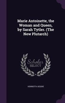Hardcover Marie Antoinette, the Woman and Queen, by Sarah Tytler. (The New Plutarch) Book