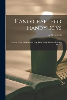 Paperback Handicraft for Handy Boys; Practical Plans for Work and Play, With Many Ideas for Earning Money Book