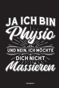 Ja Ich bin Physio und nein Ich möchte dich nicht massieren Notizbuch: Für Physiotherapeuten | Notizbuch Tagebuch ... | Notiz Buch Geschenk Journal Physio Notebook (German Edition)