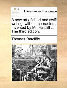 Paperback A new art of short and swift writing, without characters. Invented by Mr. Ratcliff ... The third edition. Book