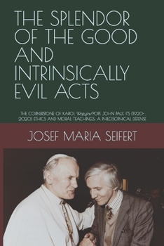 THE SPLENDOR OF THE GOOD AND INTRINSICALLY EVIL ACTS: THE CORNERSTONE OF KAROL Wojtyìa/POPE JOHN PAUL II’S (1920-2020) ETHICS AND MORAL TEACHINGS: A ... DEFENSE