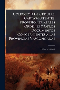 Paperback ColecciÃ3n De CÃ(c)dulas, Cartas-Patentes, Provisiones, Reales Ã"rdenes Y Otros Documentos Concernientes a Las Provincias Vascongadas [Spanish] Book