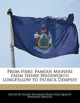 From Here : Famous Mainers from Henry Wadsworth Longfellow to Patrick Dempsey