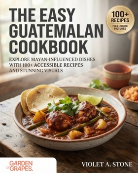The Easy Guatemalan Cookbook: Explore Mayan-Influenced Dishes with 100+ Accessible Recipes and Stunning Visuals (Authentic World Cuisine Made Easy)