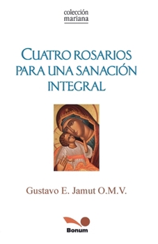 Cuatro Rosarios para una sanación integral (Spanish Edition)