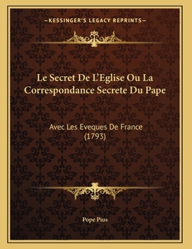 Paperback Le Secret De L'Eglise Ou La Correspondance Secrete Du Pape: Avec Les Eveques De France (1793) [French] Book