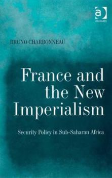 Hardcover France and the New Imperialism: Security Policy in Sub-Saharan Africa Book