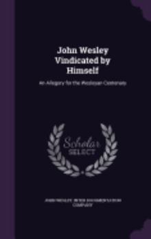 Hardcover John Wesley Vindicated by Himself: An Allegory for the Wesleyan Centenary Book