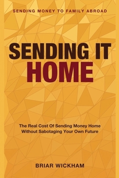 Sending It Home: Sending Money to Family Abroad - The Real Cost of Sending Money Home Without Sabotaging Your Own Future