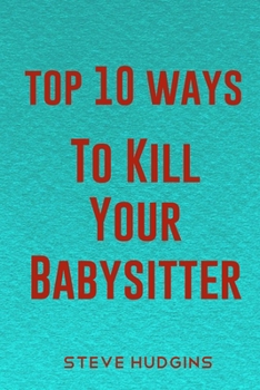 Top 10 Ways To Kill Your Babysitter