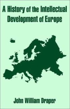 History of the intellectual development of Europe. By John William Draper.