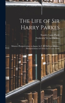 Hardcover The Life of Sir Harry Parkes: Minister Plenipotentiary to Japan. by F. V. Dickens. Minister Plenipotentiary to China by S. Lane-Poole Book