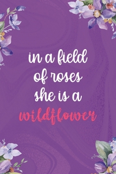 In A Field Of Roses She Is A Wildflower: All Purpose 6x9 Blank Lined Notebook Journal Way Better Than A Card Trendy Unique Gift Pulple Texture Wildflower