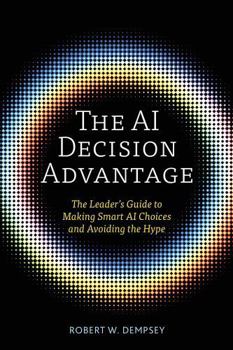 Hardcover The AI Decision Advantage: The Leader's Guide to Making Smart AI Choices and Avoiding the Hype Book