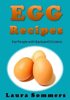 Egg Recipes for People with Backyard Chickens: Quiche, Frittatas, Breakfast Burritos and Many More Recipes to Be Used with Eggs from Your Backyard Chickens