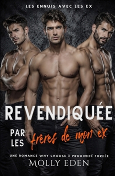Revendiquée par les frères de mon ex: Une romance Why Choose à proximité forcée (Les Ennuis avec les Ex) (French Edition)