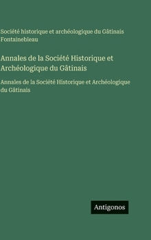 Annales de la Société Historique et Archéologique du Gâtinais: Annales de la Société Historique et Archéologique du Gâtinais (French Edition)