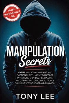 Manipulation Secrets: Master NLP, Body Language, and Emotional Intelligence to Decode Intentions, Spot Lies, Read People Fast, and Use Psychological ... (The Self-Improvement & Mind-Hacking Series)