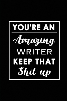 You're An Amazing Writer. Keep That Shit Up.: Blank Lined Funny Writer Journal Notebook Diary - Perfect Gag Birthday, Appreciation, Thanksgiving, ... Gift for friends, family and coworkers