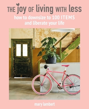 Hardcover The Joy of Living with Less: How to Downsize to 100 Items and Liberate Your Life Book