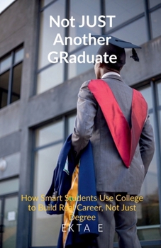 Paperback Not Just Another Graduate: How Smart Students Use College to Build Real Careers, Not Just Degrees Book