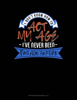 Paperback I Don't Know How To Act My Age I'Ve Never Been This Age Before: Storyboard Notebook 1.85:1 Book