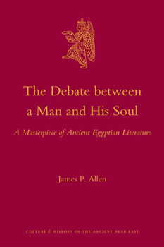 The Debate Between a Man and His Soul: A Masterpiece of Ancient Egyptian Literature - Book #44 of the Culture and History of the Ancient Near East